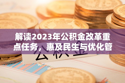 任城解读2023年公积金改革重点任务，惠及民生与优化管理的双轮驱动