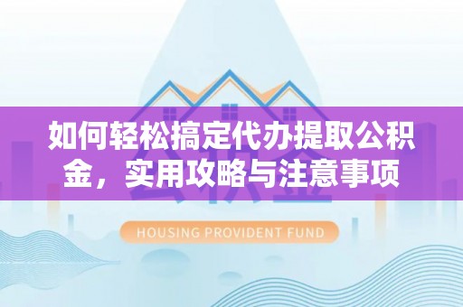 任城如何轻松搞定代办提取公积金，实用攻略与注意事项
