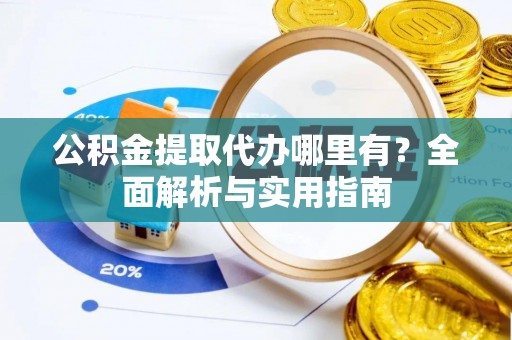 任城公积金提取代办哪里有？全面解析与实用指南
