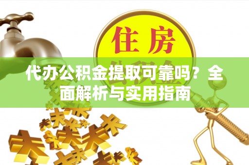 任城代办公积金提取可靠吗？全面解析与实用指南