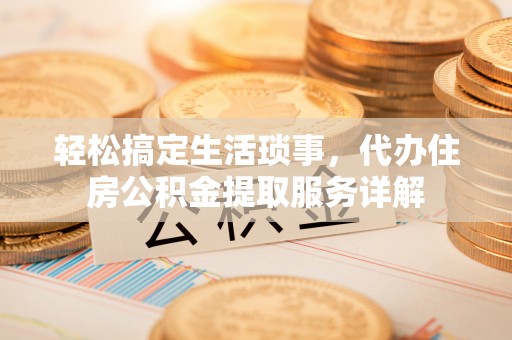 任城轻松搞定生活琐事，代办住房公积金提取服务详解