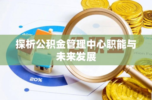 任城探析公积金管理中心职能与未来发展