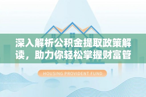 任城深入解析公积金提取政策解读，助力你轻松掌握财富管理新技能