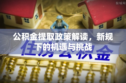任城公积金提取政策解读，新规下的机遇与挑战