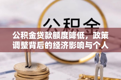 任城公积金贷款额度降低，政策调整背后的经济影响与个人应对策略