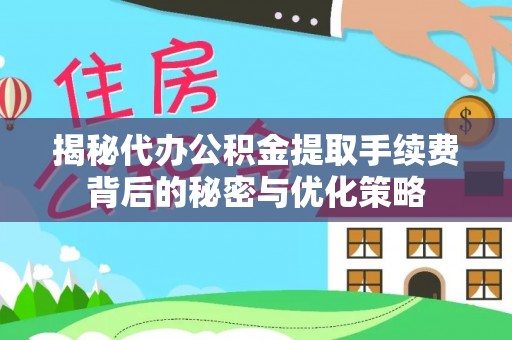 任城揭秘代办公积金提取手续费背后的秘密与优化策略