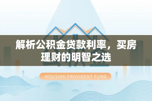 任城解析公积金贷款利率，买房理财的明智之选