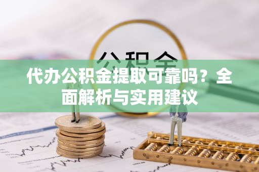 任城代办公积金提取可靠吗？全面解析与实用建议