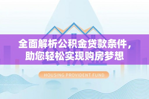任城全面解析公积金贷款条件，助您轻松实现购房梦想