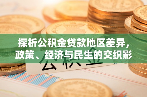 任城探析公积金贷款地区差异，政策、经济与民生的交织影响