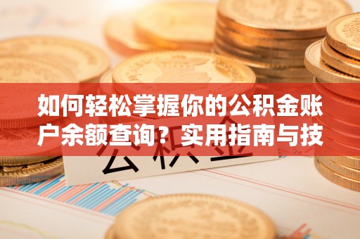 任城如何轻松掌握你的公积金账户余额查询？实用指南与技巧