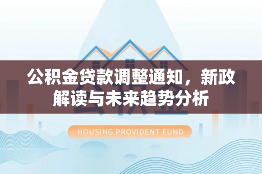 任城公积金贷款调整通知，新政解读与未来趋势分析