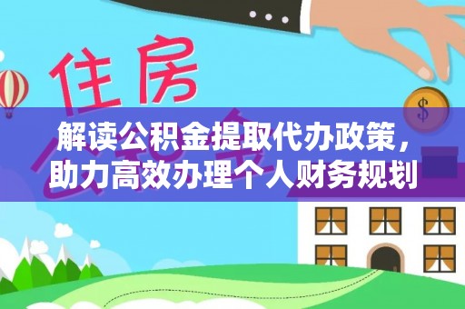 任城解读公积金提取代办政策，助力高效办理个人财务规划