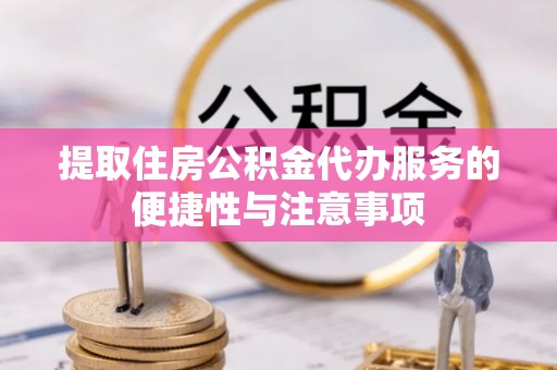 任城提取住房公积金代办服务的便捷性与注意事项