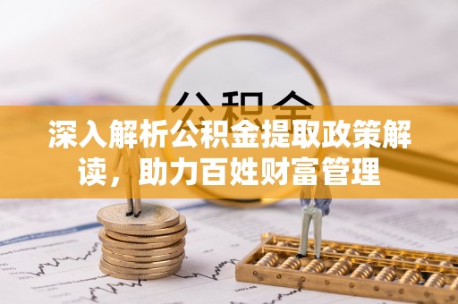 任城深入解析公积金提取政策解读，助力百姓财富管理
