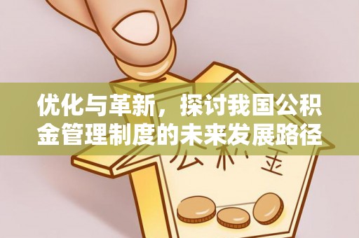任城优化与革新，探讨我国公积金管理制度的未来发展路径