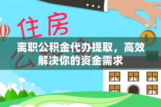 任城离职公积金代办提取，高效解决你的资金需求