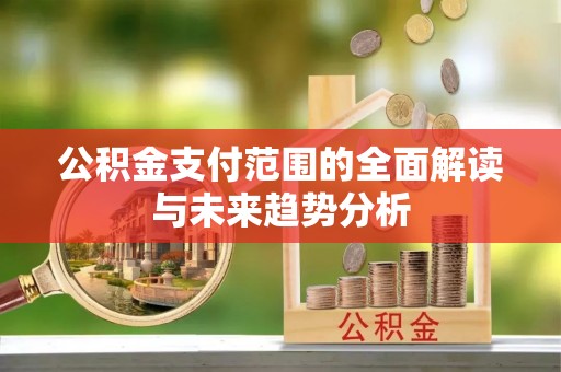 任城公积金支付范围的全面解读与未来趋势分析