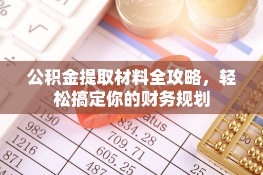 任城公积金提取材料全攻略，轻松搞定你的财务规划