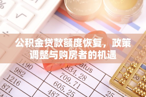 任城公积金贷款额度恢复，政策调整与购房者的机遇
