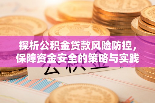 任城探析公积金贷款风险防控，保障资金安全的策略与实践