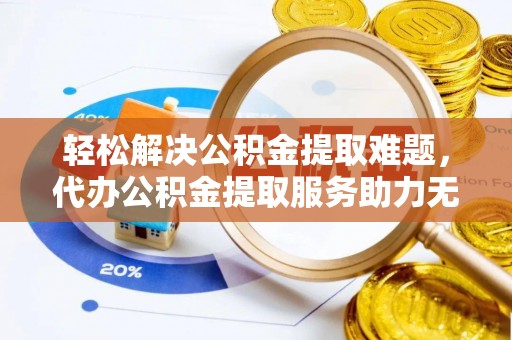 任城轻松解决公积金提取难题，代办公积金提取服务助力无忧生活