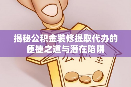 任城揭秘公积金装修提取代办的便捷之道与潜在陷阱