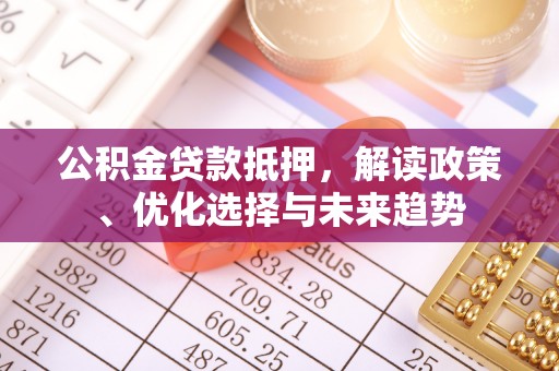 任城公积金贷款抵押，解读政策、优化选择与未来趋势