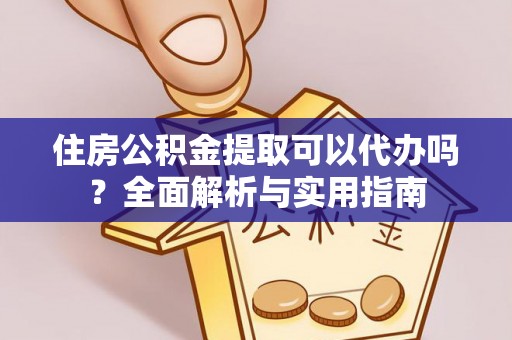 任城住房公积金提取可以代办吗？全面解析与实用指南