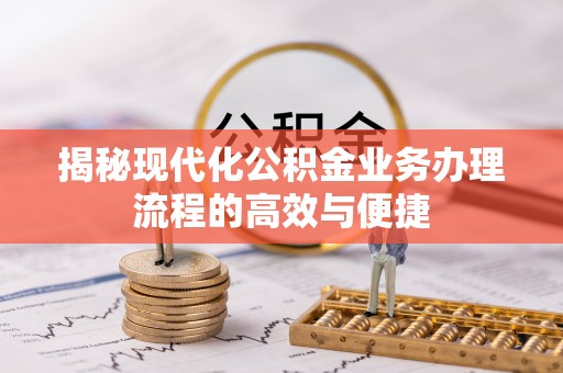 任城揭秘现代化公积金业务办理流程的高效与便捷