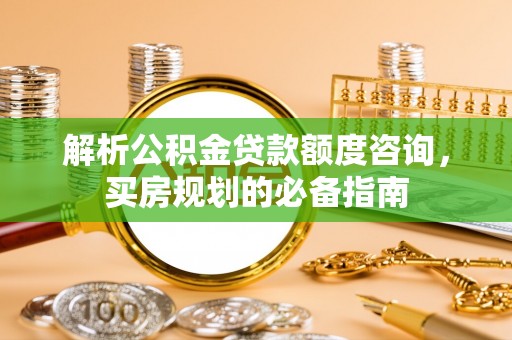 任城解析公积金贷款额度咨询，买房规划的必备指南