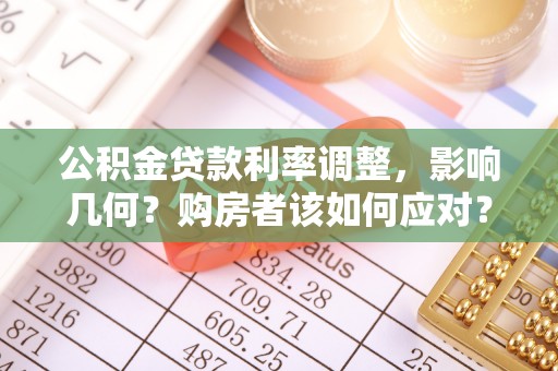 任城公积金贷款利率调整，影响几何？购房者该如何应对？