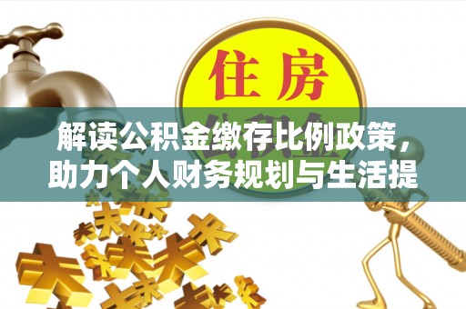 任城解读公积金缴存比例政策，助力个人财务规划与生活提升