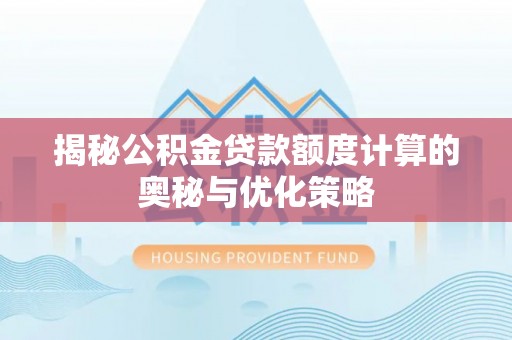任城揭秘公积金贷款额度计算的奥秘与优化策略