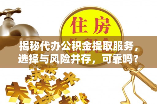 任城揭秘代办公积金提取服务，选择与风险并存，可靠吗？