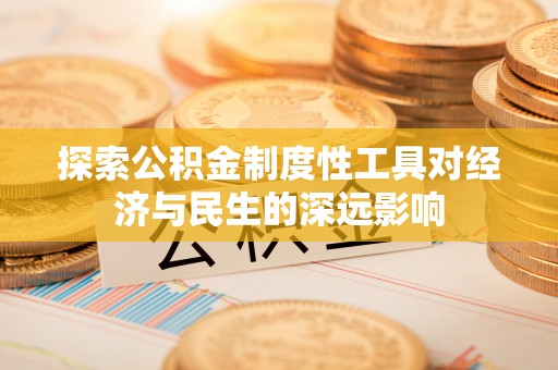 任城探索公积金制度性工具对经济与民生的深远影响