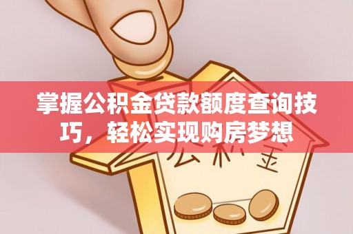 任城掌握公积金贷款额度查询技巧，轻松实现购房梦想