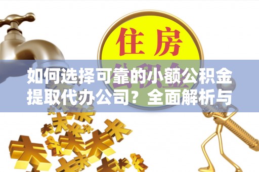 任城如何选择可靠的小额公积金提取代办公司？全面解析与实用指南