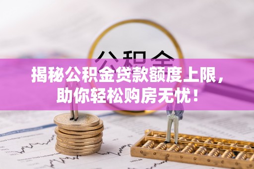 任城揭秘公积金贷款额度上限，助你轻松购房无忧！