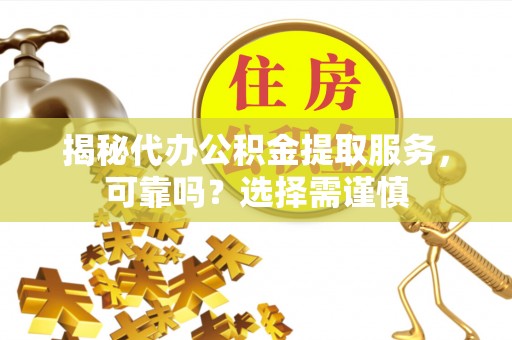 任城揭秘代办公积金提取服务，可靠吗？选择需谨慎