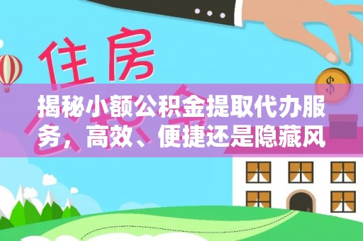 任城揭秘小额公积金提取代办服务，高效、便捷还是隐藏风险？