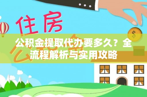 任城公积金提取代办要多久？全流程解析与实用攻略