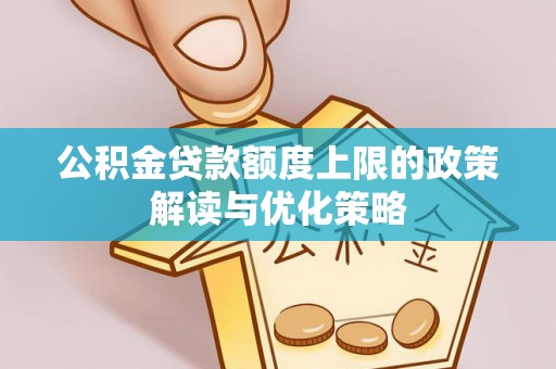 任城公积金贷款额度上限的政策解读与优化策略