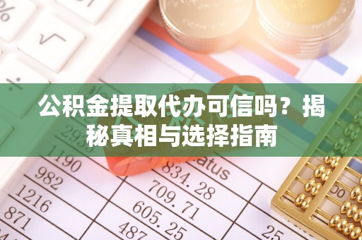 任城公积金提取代办可信吗？揭秘真相与选择指南