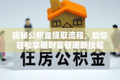 任城揭秘公积金提取流程，助您轻松掌握财富管理新技能