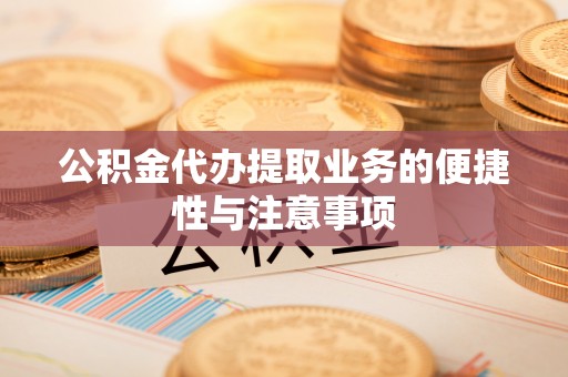 任城公积金代办提取业务的便捷性与注意事项