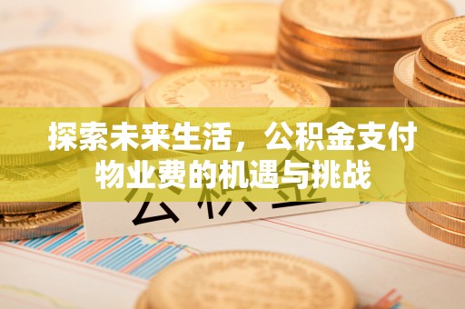 任城探索未来生活，公积金支付物业费的机遇与挑战