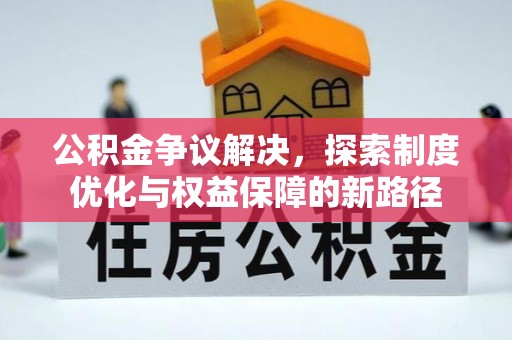 任城公积金争议解决，探索制度优化与权益保障的新路径