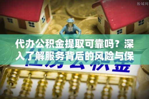 任城代办公积金提取可靠吗？深入了解服务背后的风险与保障