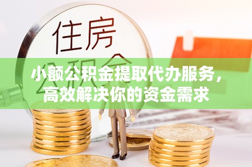 任城小额公积金提取代办服务，高效解决你的资金需求
